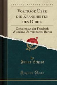 VortrÃ¤ge Ã?ber Die Krankheiten Des Ohres: Gehalten an Der Friedrich Wilhelms UniversitÃ¤t Zu Berlin (Classic Reprint)