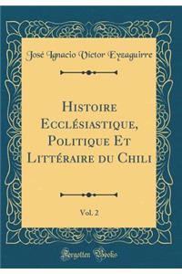 Histoire Ecclï¿½siastique, Politique Et Littï¿½raire Du Chili, Vol. 2 (Classic Reprint)