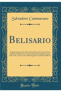 Belisario: Tragedia Lirica in Tre Parti; Parte Prima, Il Trionfo; Parte Seconda, l'Esilio; Parte Terza, La Morte; Da Rappresentarsi Nell'i. E R. Teatro in Via Della Pergola Il Carnevale 1840-41 (Classic Reprint)