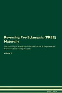 Reversing Pre-Eclampsia (PREE) Naturally The Raw Vegan Plant-Based Detoxification & Regeneration Workbook for Healing Patients. Volume 2