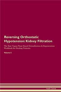 Reversing Orthostatic Hypotension: Kidney Filtration The Raw Vegan Plant-Based Detoxification & Regeneration Workbook for Healing Patients.Volume 5