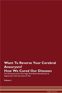 Want To Reverse Your Cerebral Aneurysm? How We Cured Our Diseases. The 30 Day Journal for Raw Vegan Plant-Based Detoxification & Regeneration with Information & Tips Volume 1
