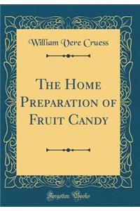 The Home Preparation of Fruit Candy (Classic Reprint)