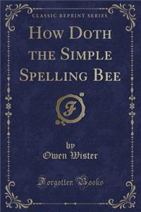 How Doth the Simple Spelling Bee (Classic Reprint)