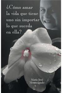 Como Amar La Vida Que Tiene Uno Sin Importar Lo Que Suceda En Ella?