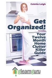 Get Organized! Your 12 Month Home Clutter Killer Guide