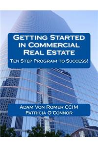 Getting Started in Commercial Real Estate Ten Step Program to Success!