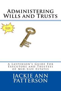 Administering Wills and Trusts: A Layperson's Guide for Executors and Trustees of Mid-Sized Estates