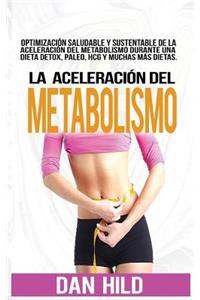 La AceleraciÃ³n del Metabolismo: OptimizaciÃ³n Saludable Y Sustentable de la AceleraciÃ³n del Metabolismo Durante Una Dieta Detox, Paleo, Hcg Y Muchas MÃ¡s Dietas.