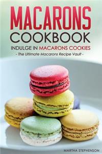 Macarons Cookbook - Indulge in Macarons Cookies: The Ultimate Macarons Recipe Vault