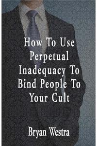 How To Use Perpetual Inadequacy To Bind People To Your Cult