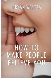 How To Make People Believe You