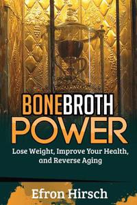 Bone Broth Power: Lose Weight, Improve Your Health, and Reverse Aging