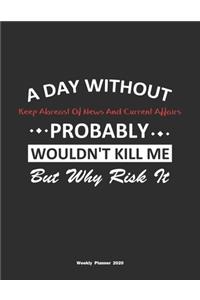A Day Without Keep Abreast Of News And Current Affairs Probably Wouldn't Kill Me But Why Risk It Weekly Planner 2020