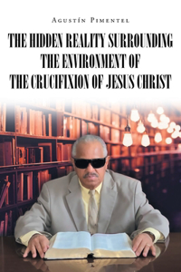 Hidden Reality Surrounding the Environment of the Crucifixion of Jesus Christ