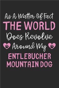 As A Matter Of Fact The World Does Revolve Around My Entlebucher Mountain Dog