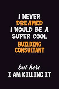 I Never Dreamed I would Be A Super Cool Building Consultant But Here I Am Killing It