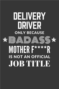 Delivery Driver Only Because Badass Mother F****R Is Not An Official Job Title Notebook