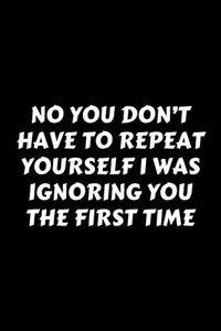 No You Don't Have To Repeat Yourself I Was Ignoring You The First Time