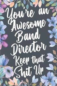 You're An Awesome Band Director Keep That Shit Up
