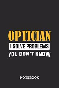 Optician I Solve Problems You Don't Know Notebook