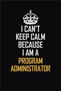 I Can't Keep Calm Because I Am A Program Administrator