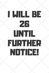 I will be 26 until further notice: 26 Year Old Birthday Gift Gratitude Journal / Notebook / Diary / Unique Greeting Card