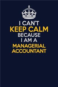 I Can't Keep Calm Because I Am A Managerial Accountant