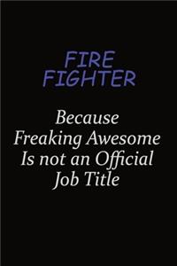 Fire fighter Because Freaking Awesome Is Not An Official Job Title