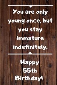 You are only young once, but you stay immature indefinitely. Happy 55th Birthday!