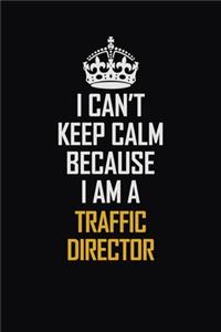 I Can't Keep Calm Because I Am A Traffic Director