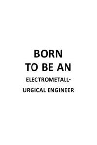 Born To Be An Electrometall- Urgical Engineer