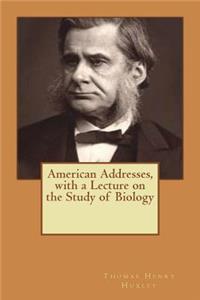 American Addresses, with a Lecture on the Study of Biology