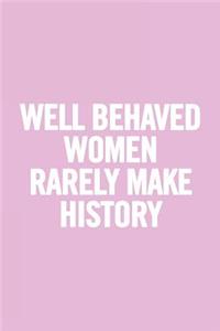 Well Behaved Women Rarely Make History