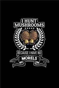 I Hunt Mushrooms Because I Have No Morels