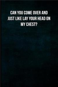Can You Come Over and Just Like Lay Your Head on My Chest?