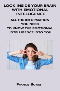 Look Inside Your Brain with Emotional Intelligence: All the Information You Need to Know the Emotional Intelligence Into You