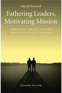 Fathering Leaders, Motivating Mission: Restoring the Role of the Apostle in Today's Church: Restoring the Role of the Apostle in Today's Church