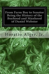 From Farm Boy to Senator Being the History of the Boyhood and Manhood of Daniel Webster