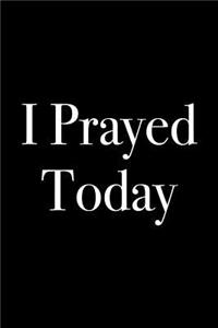 I Prayed Today