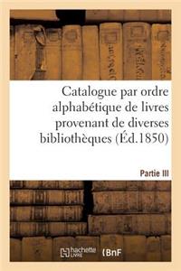 Catalogue Par Ordre Alphabétique de Livres Provenant de Diverses Bibliothèques. Partie III