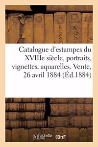 Catalogue d'Estampes Anciennes Et Modernes, École Française Du Xviiie Siècle, Portraits, Vignettes: Aquarelles Et Dessins Originaux. Vente, 26 Avril 1884