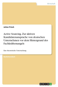 Active Sourcing. Zur aktiven Kandidatenansprache von deutschen Unternehmen vor dem Hintergrund des Fachkräftemangels