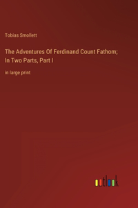 Adventures Of Ferdinand Count Fathom; In Two Parts, Part I