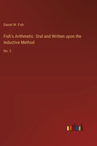 Fish's Arithmetic. Oral and Written upon the Inductive Method