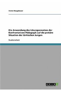 Anwendung des Lösungsansatzes der Konfrontativen Pädagogik auf die prekäre Situation der türkischen Jungen