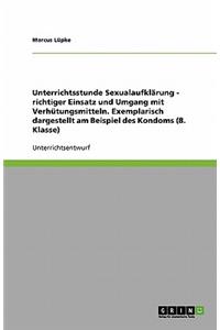 Unterrichtsstunde Sexualaufklärung - richtiger Einsatz und Umgang mit Verhütungsmitteln. Exemplarisch dargestellt am Beispiel des Kondoms (8. Klasse)