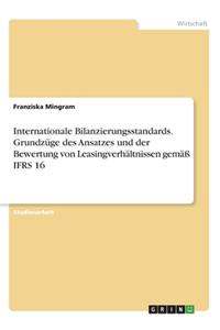 Internationale Bilanzierungsstandards. Grundzüge des Ansatzes und der Bewertung von Leasingverhältnissen gemäß IFRS 16