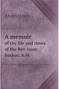 A Memoir of the Life and Times of the REV. Isaac Backus, A.M.