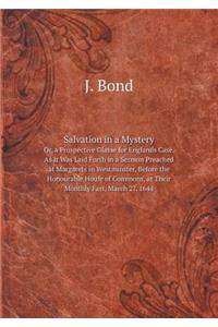 Salvation in a Mystery Or, a Prospective Glasse for Englands Case. as It Was Laid Forth in a Sermon Preached at Margarets in Westminster, Before the Honourable Houfe of Commons, at Their Monthly Fast, March 27, 1644